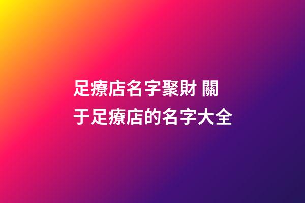 足療店名字聚財 關于足療店的名字大全-第1張-店鋪起名-玄機派